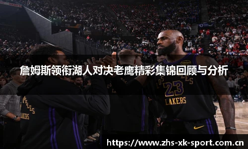 詹姆斯领衔湖人对决老鹰精彩集锦回顾与分析